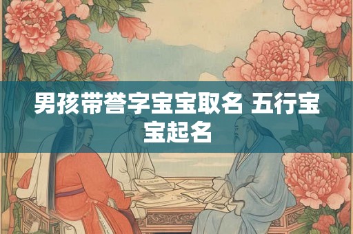 男孩带誉字宝宝取名 五行宝宝起名
