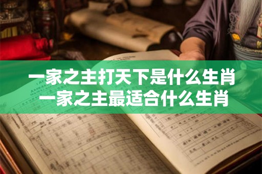 一家之主打天下是什么生肖 一家之主最适合什么生肖