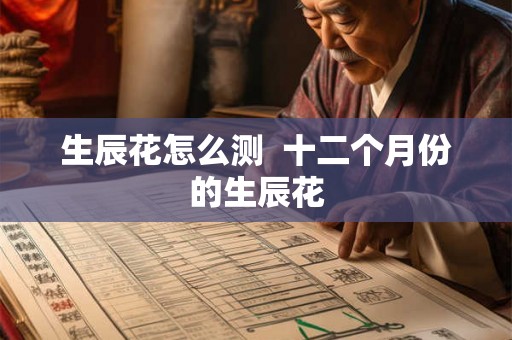 生辰花怎么测  十二个月份的生辰花