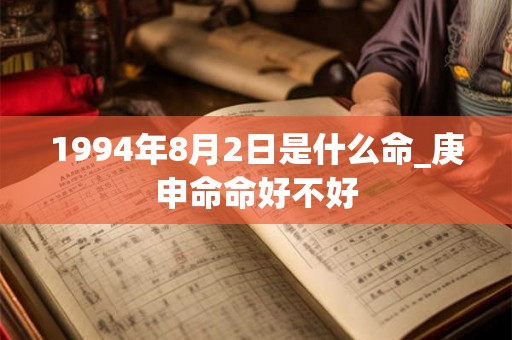 1994年8月2日是什么命_庚申命命好不好