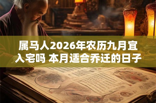属马人2026年农历九月宜入宅吗 本月适合乔迁的日子 属马人2026年农历九月宜入宅吗 本月适合乔迁的日子