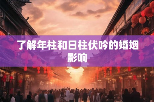 了解年柱和日柱伏吟的婚姻影响
