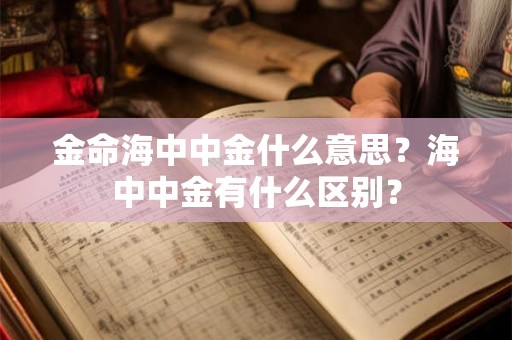 金命海中中金什么意思？海中中金有什么区别？