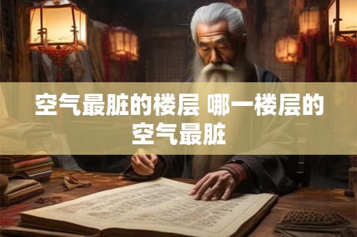 空气最脏的楼层 哪一楼层的空气最脏