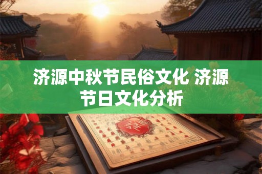 济源中秋节民俗文化 济源节日文化分析 济源中秋节民俗文化 济源节日文化分析