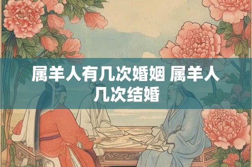 属羊人有几次婚姻 属羊人几次结婚