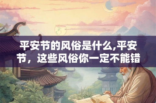 平安节的风俗是什么,平安节，这些风俗你一定不能错过！
