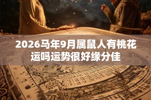 2026马年9月属鼠人有桃花运吗运势很好缘分佳