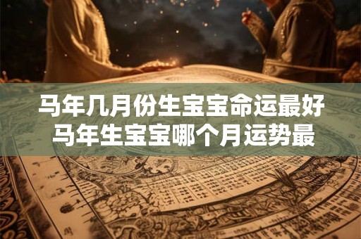 马年几月份生宝宝命运最好 马年生宝宝哪个月运势最佳