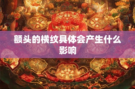 额头的横纹具体会产生什么影响