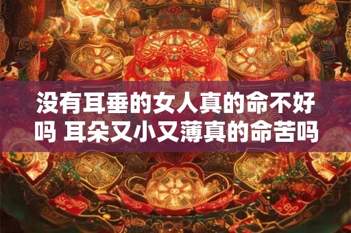 没有耳垂的女人真的命不好吗 耳朵又小又薄真的命苦吗