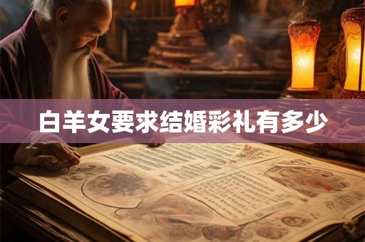 白羊女要求结婚彩礼有多少