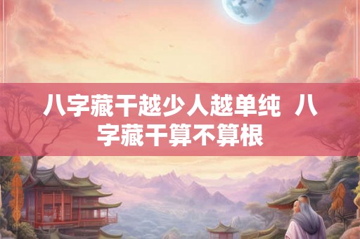 八字藏干越少人越单纯  八字藏干算不算根