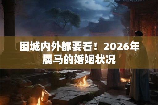 围城内外都要看！2026年属马的婚姻状况