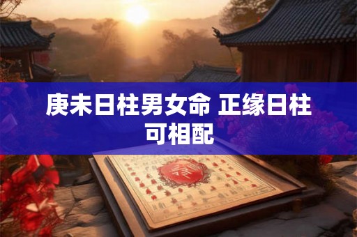庚未日柱男女命 正缘日柱可相配