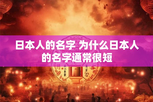 日本人的名字 为什么日本人的名字通常很短 日本人的名字 为什么日本人的名字通常很短