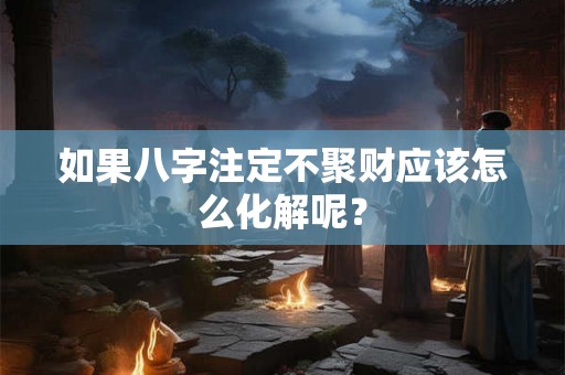 如果八字注定不聚财应该怎么化解呢？