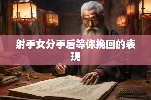 射手女分手后等你挽回的表现
