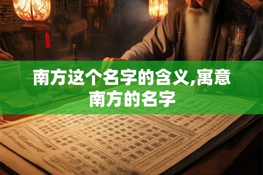 南方这个名字的含义,寓意南方的名字 南方这个名字的含义,寓意南方的名字