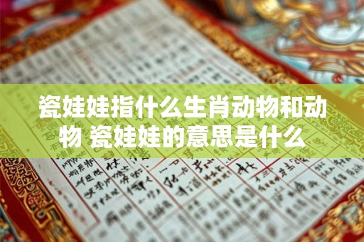 瓷娃娃指什么生肖动物和动物 瓷娃娃的意思是什么