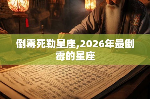 倒霉死勒星座,2026年最倒霉的星座