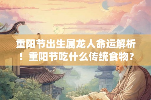 重阳节出生属龙人命运解析！重阳节吃什么传统食物？