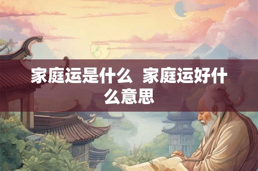 家庭运是什么  家庭运好什么意思