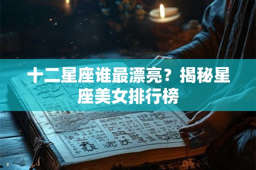 十二星座谁最漂亮？揭秘星座美女排行榜