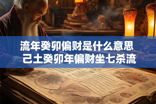 流年癸卯偏财是什么意思  己土癸卯年偏财坐七杀流年