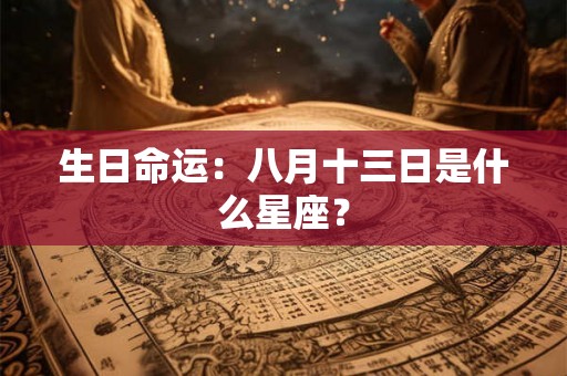 生日命运：八月十三日是什么星座？