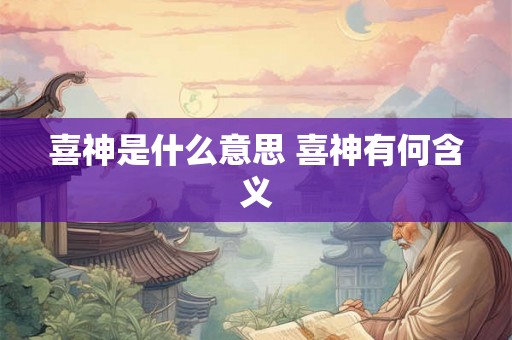 喜神是什么意思 喜神有何含义