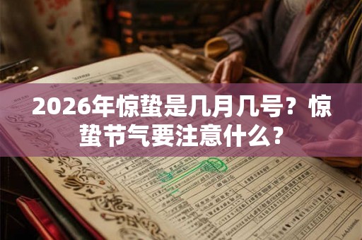 2026年惊蛰是几月几号？惊蛰节气要注意什么？