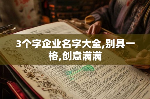 3个字企业名字大全,别具一格,创意满满 3个字企业名字大全,别具一格,创意满满