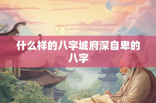 什么样的八字城府深自卑的八字