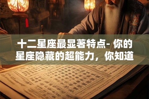 十二星座最显著特点- 你的星座隐藏的超能力,你知道吗? 十二星座最显著特点- 你的星座隐藏的超能力,你知道吗?