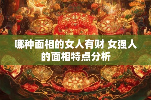 哪种面相的女人有财 女强人的面相特点分析