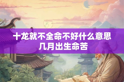 十龙就不全命不好什么意思 几月出生命苦 十龙就不全命不好什么意思 几月出生命苦