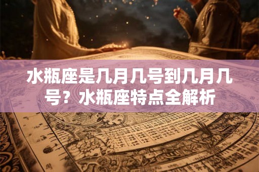水瓶座是几月几号到几月几号？水瓶座特点全解析