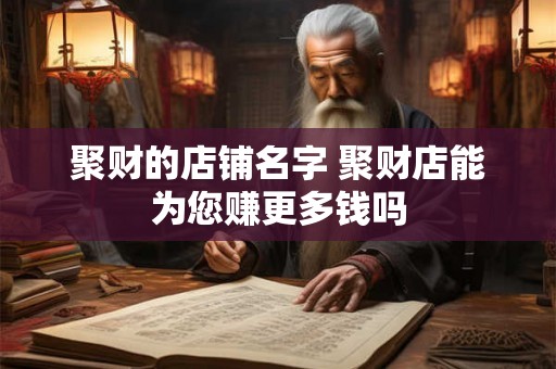 聚财的店铺名字 聚财店能为您赚更多钱吗