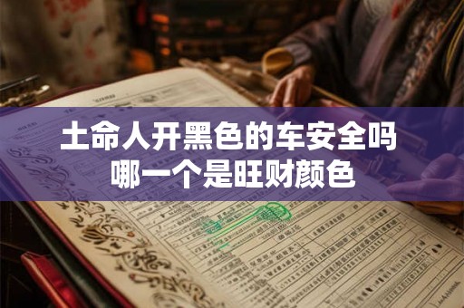 土命人开黑色的车安全吗 哪一个是旺财颜色 土命人开黑色的车安全吗 哪一个是旺财颜色