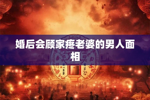 婚后会顾家疼老婆的男人面相