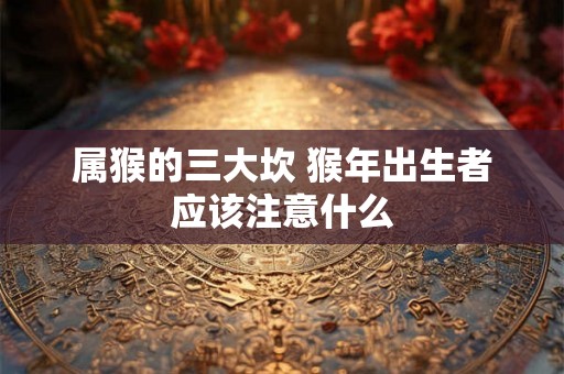 属猴的三大坎 猴年出生者应该注意什么