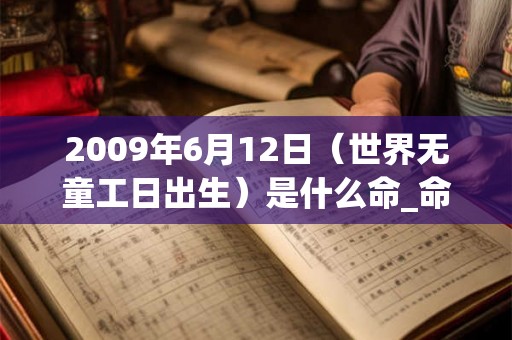 2009年6月12日（世界无童工日出生）是什么命_命运如何