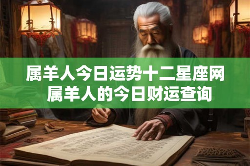 属羊人今日运势十二星座网  属羊人的今日财运查询