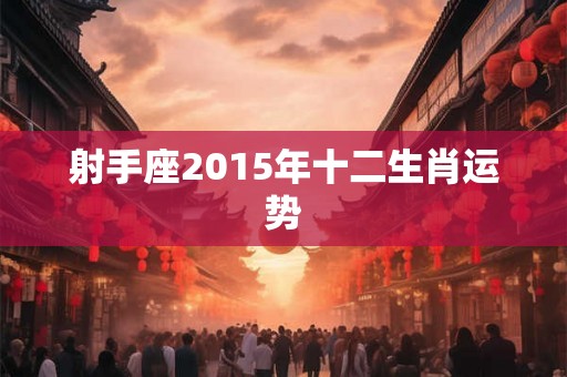 射手座2015年十二生肖运势