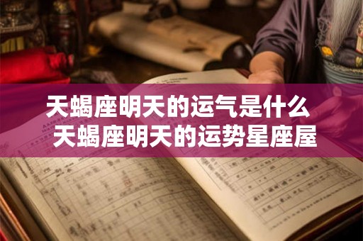 天蝎座明天的运气是什么  天蝎座明天的运势星座屋