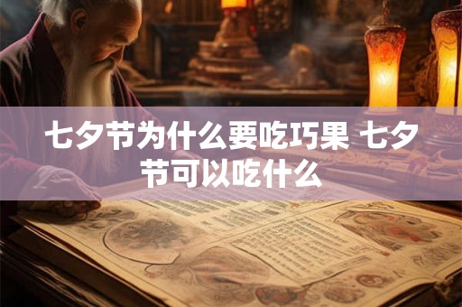 七夕节为什么要吃巧果 七夕节可以吃什么