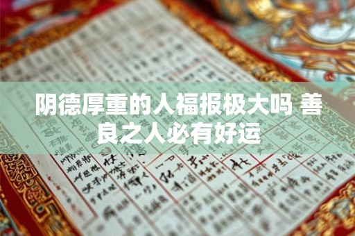 阴德厚重的人福报极大吗 善良之人必有好运