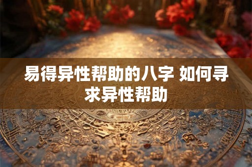 易得异性帮助的八字 如何寻求异性帮助