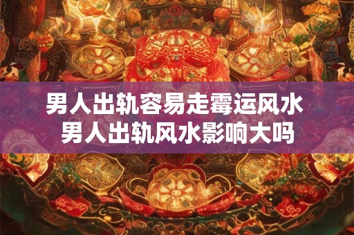 男人出轨容易走霉运风水 男人出轨风水影响大吗